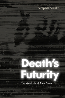 Death's Futurity: The Visual Life of Black Power - Sampada Aranke