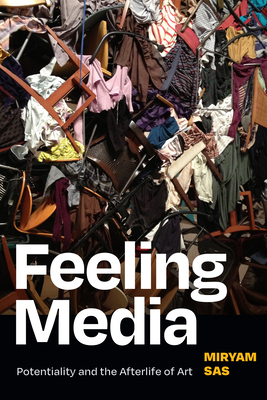 Feeling Media: Potentiality and the Afterlife of Art - Miryam Sas
