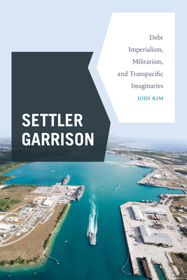 Settler Garrison: Debt Imperialism, Militarism, and Transpacific Imaginaries - Jodi Kim