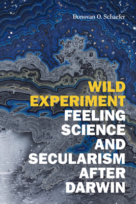 Wild Experiment: Feeling Science and Secularism After Darwin - Donovan O. Schaefer