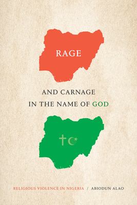 Rage and Carnage in the Name of God: Religious Violence in Nigeria - Abiodun Alao
