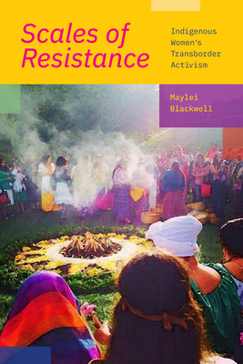Scales of Resistance: Indigenous Women's Transborder Activism - Maylei Blackwell