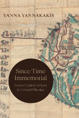 Since Time Immemorial: Native Custom and Law in Colonial Mexico - Yanna Yannakakis