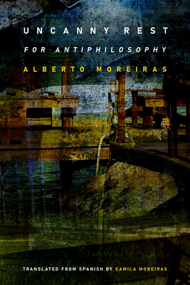 Uncanny Rest: For Antiphilosophy - Alberto Moreiras