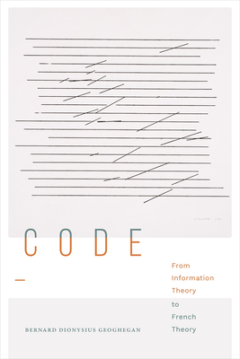 Code: From Information Theory to French Theory - Bernard Dionysius Geoghegan