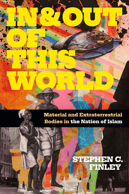 In and Out of This World: Material and Extraterrestrial Bodies in the Nation of Islam - Stephen C. Finley