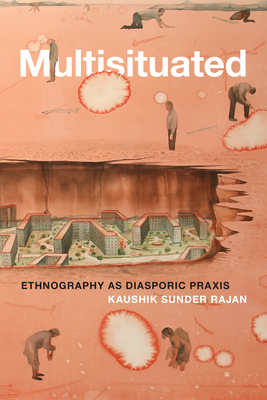 Multisituated: Ethnography as Diasporic Praxis - Kaushik Sunder Rajan