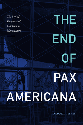 The End of Pax Americana: The Loss of Empire and Hikikomori Nationalism - Naoki Sakai