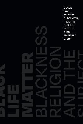 Black Life Matter: Blackness, Religion, and the Subject - Biko Mandela Gray