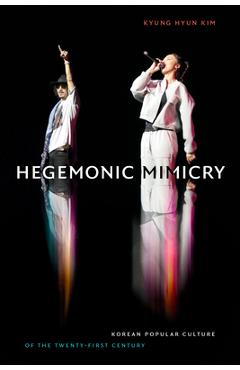 Hegemonic Mimicry: Korean Popular Culture of the Twenty-First Century - Kyung Hyun Kim 