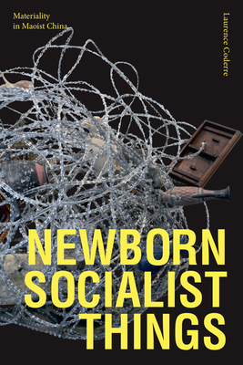 Newborn Socialist Things: Materiality in Maoist China - Laurence Coderre