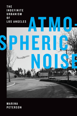 Atmospheric Noise: The Indefinite Urbanism of Los Angeles - Marina Peterson