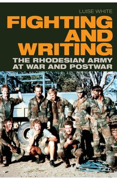 Coperta cărții 'Fighting and Writing: The Rhodesian Army at War and Postwar - Luise White'