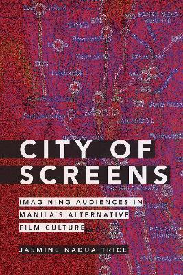City of Screens: Imagining Audiences in Manila's Alternative Film Culture - Jasmine Nadua Trice