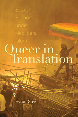 Queer in Translation: Sexual Politics Under Neoliberal Islam - Evren Savci