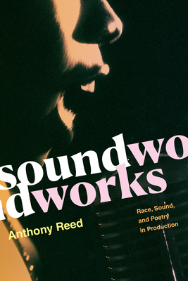 Soundworks: Race, Sound, and Poetry in Production - Anthony Reed