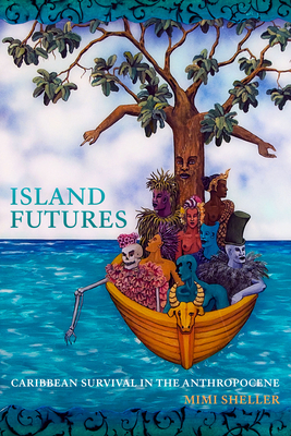 Island Futures: Caribbean Survival in the Anthropocene - Mimi Sheller