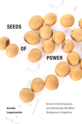 Seeds of Power: Environmental Injustice and Genetically Modified Soybeans in Argentina - Amalia Leguizamón