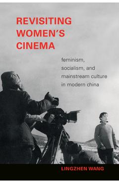 Poza produsului Revisiting Women's Cinema: Feminism, Socialism, and Mainstream Culture in Modern China - Lingzhen Wang