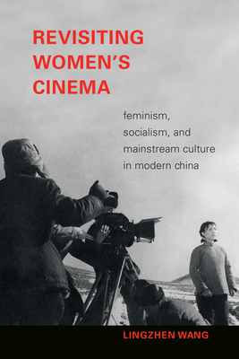 Revisiting Women's Cinema: Feminism, Socialism, and Mainstream Culture in Modern China - Lingzhen Wang