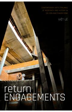 Poza produsului Return Engagements: Contemporary Art's Traumas of Modernity and History in Sài Gòn and Phnom Penh - Viet Lê