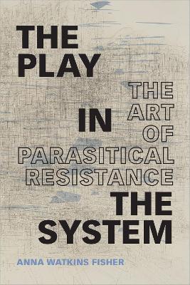 The Play in the System: The Art of Parasitical Resistance - Anna Watkins Fisher