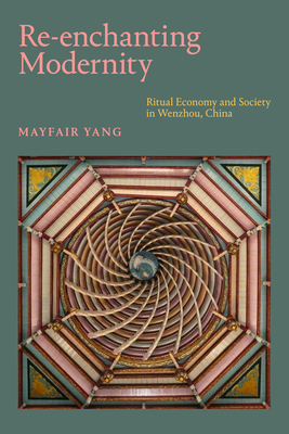 Re-Enchanting Modernity: Ritual Economy and Society in Wenzhou, China - Mayfair Yang