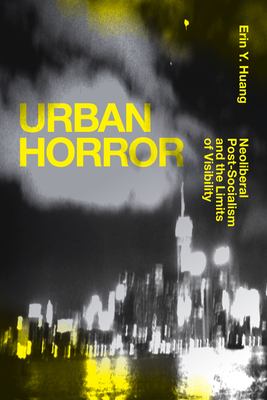 Urban Horror: Neoliberal Post-Socialism and the Limits of Visibility - Erin Y. Huang
