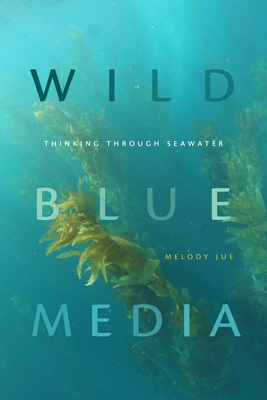 Wild Blue Media: Thinking Through Seawater - Melody Jue
