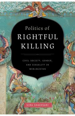 Coperta cărții 'Politics of Rightful Killing: Civil Society, Gender, and Sexuality in Weblogistan - Sima Shakhsari'