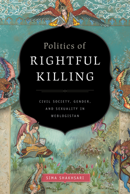 Coperta cărții 'Politics of Rightful Killing: Civil Society, Gender, and Sexuality in Weblogistan - Sima Shakhsari'