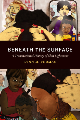 Beneath the Surface: A Transnational History of Skin Lighteners - Lynn M. Thomas