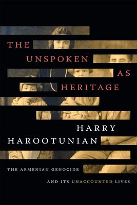 The Unspoken as Heritage: The Armenian Genocide and Its Unaccounted Lives - Harry Harootunian