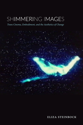 Shimmering Images: Trans Cinema, Embodiment, and the Aesthetics of Change - Eliza Steinbock