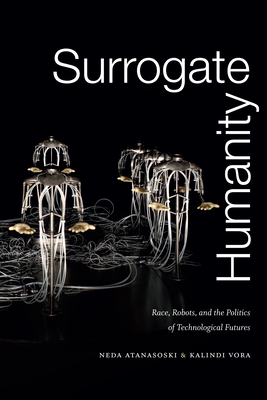 Surrogate Humanity: Race, Robots, and the Politics of Technological Futures - Neda Atanasoski