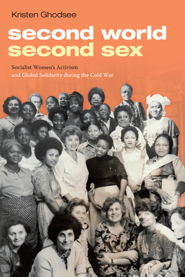 Second World, Second Sex: Socialist Women's Activism and Global Solidarity During the Cold War - Kristen Ghodsee