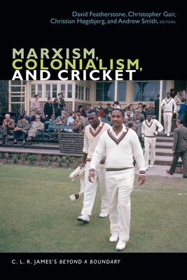 Marxism, Colonialism, and Cricket: C. L. R. James's Beyond a Boundary - David Featherstone