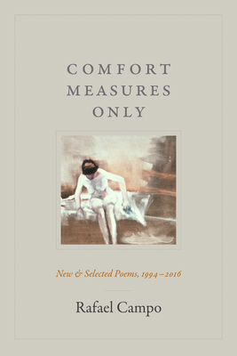 Comfort Measures Only: New and Selected Poems, 1994-2016 - Rafael Campo