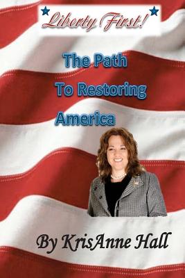 Liberty First!: The Path to Restoring America - Krisanne Hall