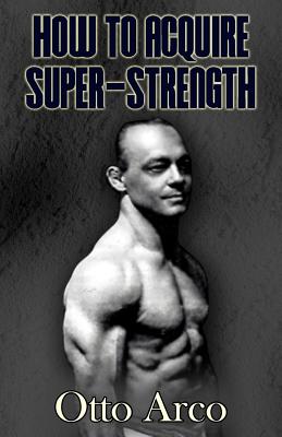 How to Acquire Super-Strength - Otto Arco