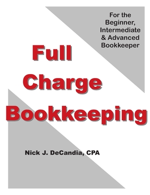 Full-Charge Bookkeeping: For the Beginner, Intermediate & Advanced Bookkeeper - Nick J. Decandia Cpa