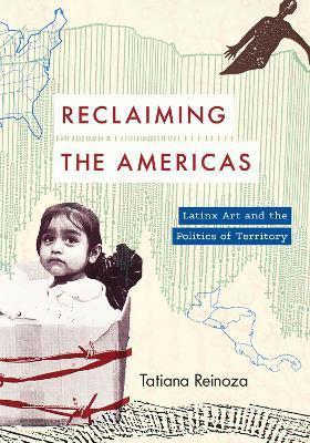 Reclaiming the Americas: Latinx Art and the Politics of Territory - Tatiana Reinoza
