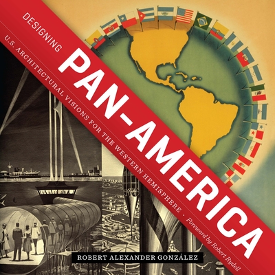 Designing Pan-America: U.S. Architectural Visions for the Western Hemisphere - Robert Alexander González