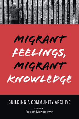 Migrant Feelings, Migrant Knowledge: Building a Community Archive - Robert Irwin