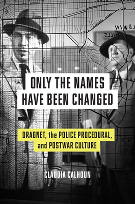 Only the Names Have Been Changed: Dragnet, the Police Procedural, and Postwar Culture - Claudia Calhoun