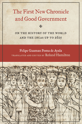 The First New Chronicle and Good Government: On the History of the World and the Incas Up to 1615 - Felipe Guaman Poma De Ayala