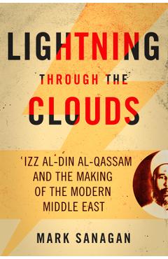 Coperta cărții 'Lightning Through the Clouds: ?Izz Al-Din Al-Qassam and the Making of the Modern Middle East - Mark Sanagan'