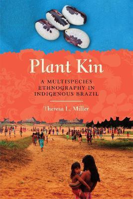 Plant Kin: A Multispecies Ethnography in Indigenous Brazil - Theresa L. Miller