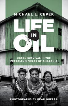 Coperta cărții 'Life in Oil: Cofán Survival in the Petroleum Fields of Amazonia - Michael L. Cepek'