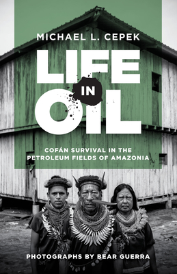 Life in Oil: Cofán Survival in the Petroleum Fields of Amazonia - Michael L. Cepek